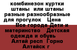 комбинезон куртки штаны  или штаны разные разнообразные для прогулок › Цена ­ 1 000 - Все города Дети и материнство » Детская одежда и обувь   . Алтай респ.,Горно-Алтайск г.